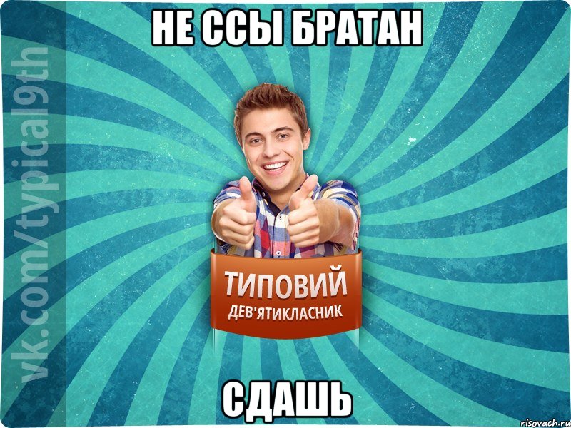 Не ссы братан Сдашь