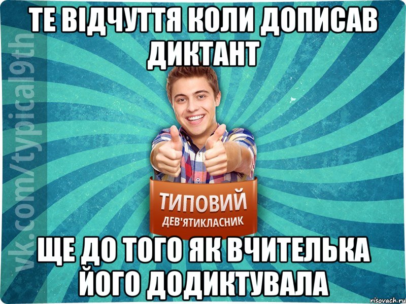 Те відчуття коли дописав диктант Ще до того як вчителька його додиктувала