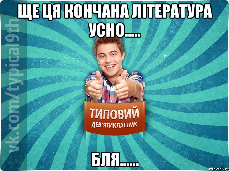 Ще ця кончана література усно..... бля......