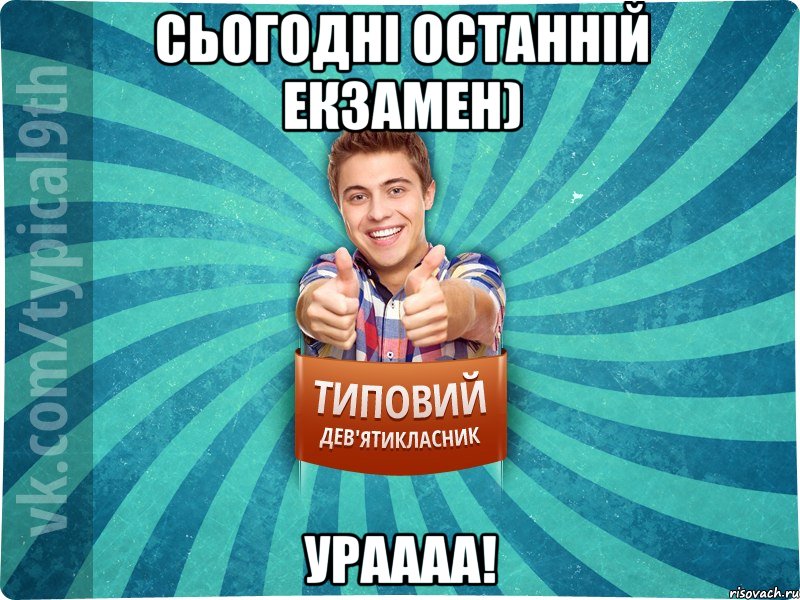 Сьогодні останній екзамен) УРАААА!