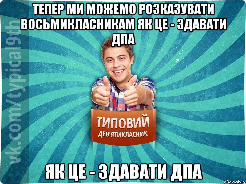тепер ми можемо розказувати восьмикласникам як це - здавати ДПА як це - здавати ДПА