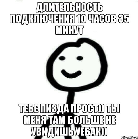 Длительность подключения 10 часов 35 минут Тебе пизда прост)) ты меня там больше не увидишь уебак)), Мем Теребонька (Диб Хлебушек)