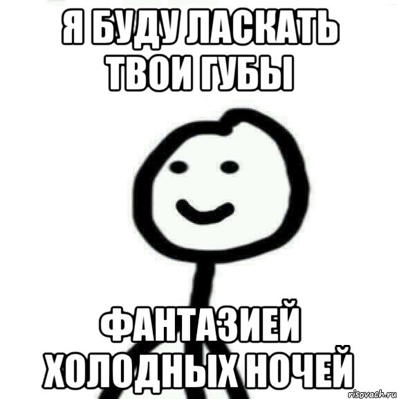 я буду ласкать твои губы фантазией холодных ночей, Мем Теребонька (Диб Хлебушек)