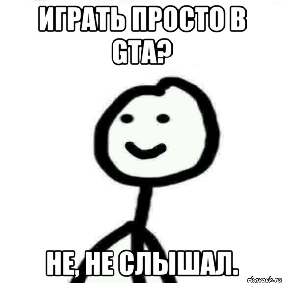 Играть просто в GTA? Не, не слышал., Мем Теребонька (Диб Хлебушек)