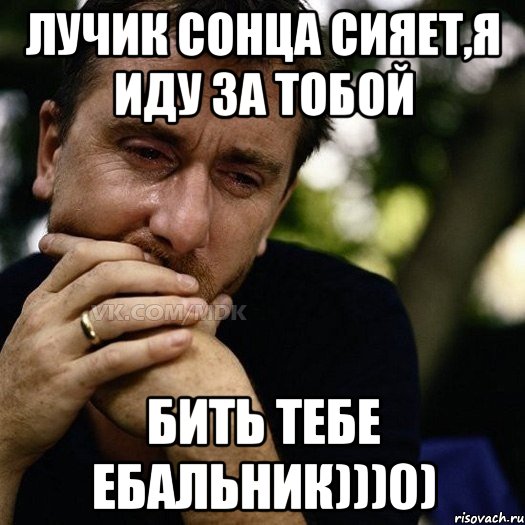 лучик сонца сияет,я иду за тобой бить тебе ебальник)))0), Мем Тим рот плачет