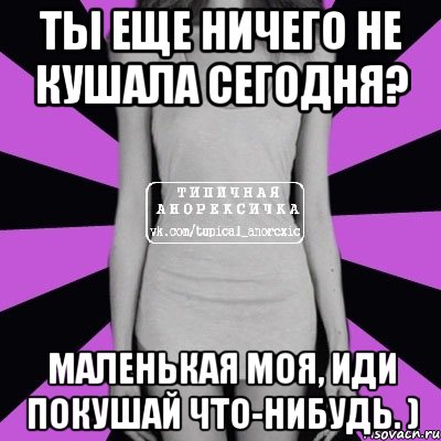 Ты еще ничего не кушала сегодня? Маленькая моя, иди покушай что-нибудь. ), Мем Типичная анорексичка