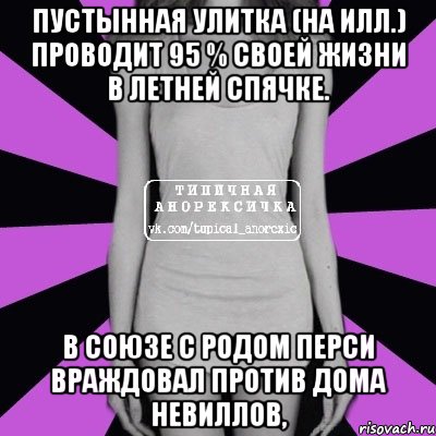 Пустынная улитка (на илл.) проводит 95 % своей жизни в летней спячке. В союзе с родом Перси враждовал против дома Невиллов,, Мем Типичная анорексичка