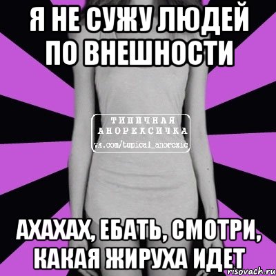 я не сужу людей по внешности ахахах, ебать, смотри, какая жируха идет, Мем Типичная анорексичка