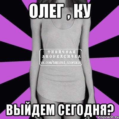 Олег , ку выйдем сегодня?, Мем Типичная анорексичка