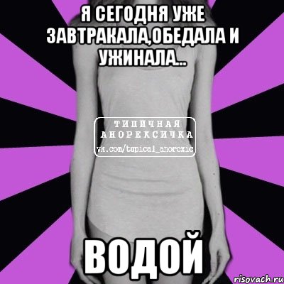 я сегодня уже завтракала,обедала и ужинала... ВОДОЙ, Мем Типичная анорексичка