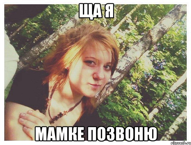 ЩА Я МАМКЕ ПОЗВОНЮ