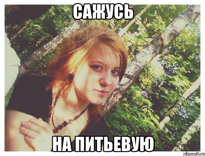 САЖУСЬ НА ПИТЬЕВУЮ