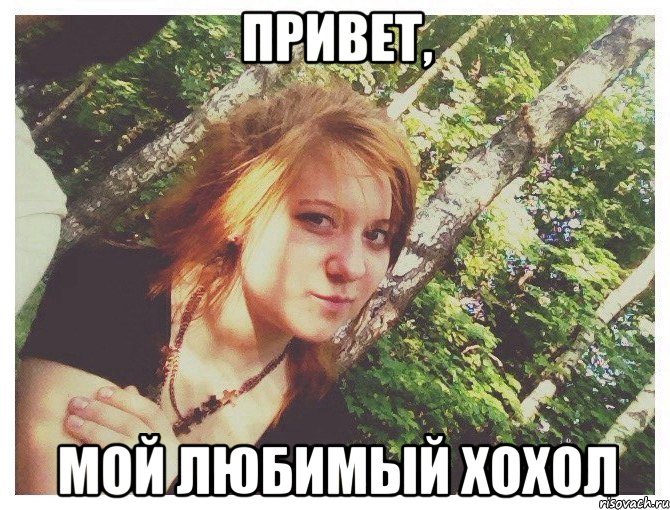 ПРИВЕТ, МОЙ ЛЮБИМЫЙ ХОХОЛ