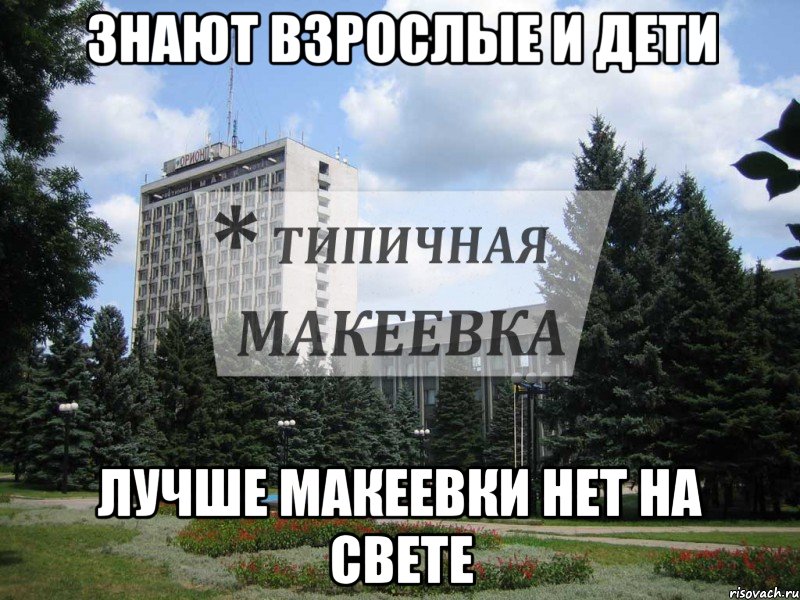 Знают Взрослые и дети Лучше Макеевки нет на свете