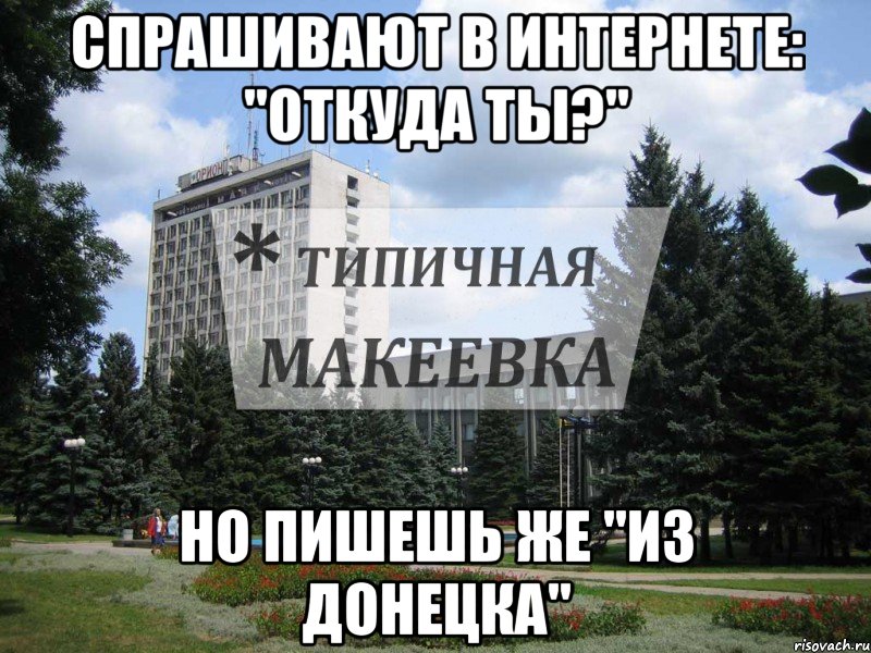 Спрашивают в интернете: "ОТкуда ты?" но пишешь же "Из Донецка"