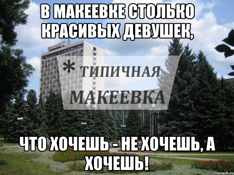 В Макеевке столько красивых девушек, Что хочешь - не хочешь, а хочешь!