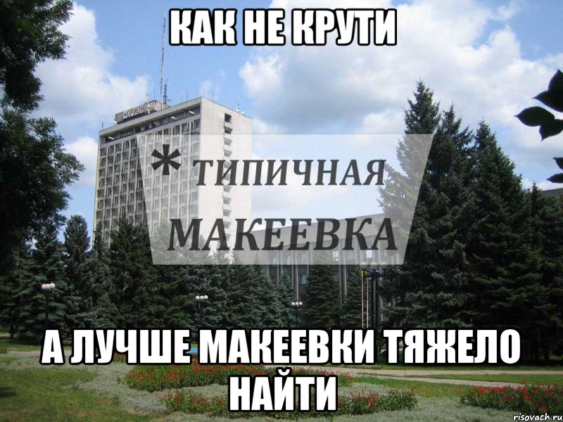 Как не крути А лучше Макеевки тяжело найти