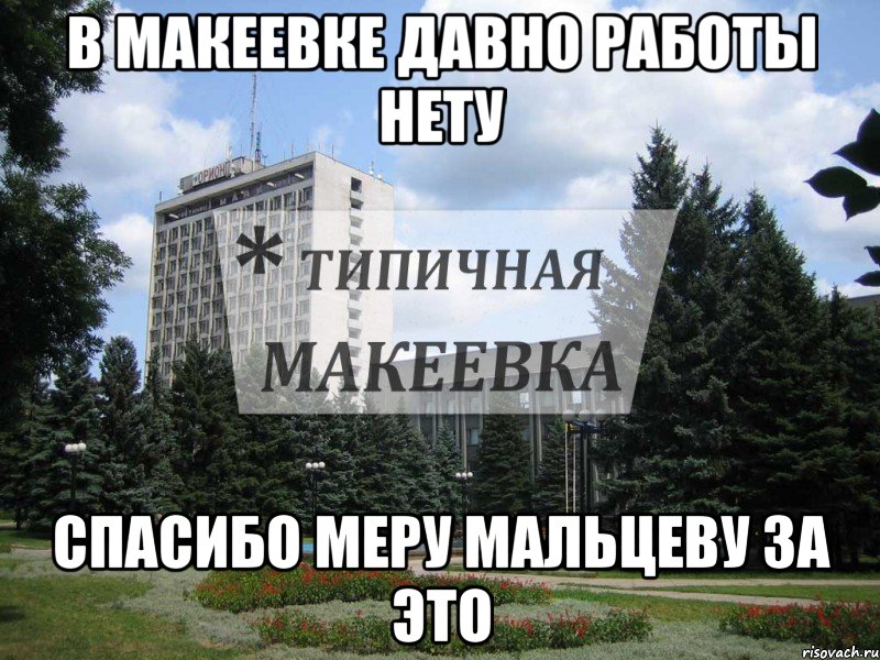 В Макеевке давно работы нету Спасибо меру Мальцеву за это