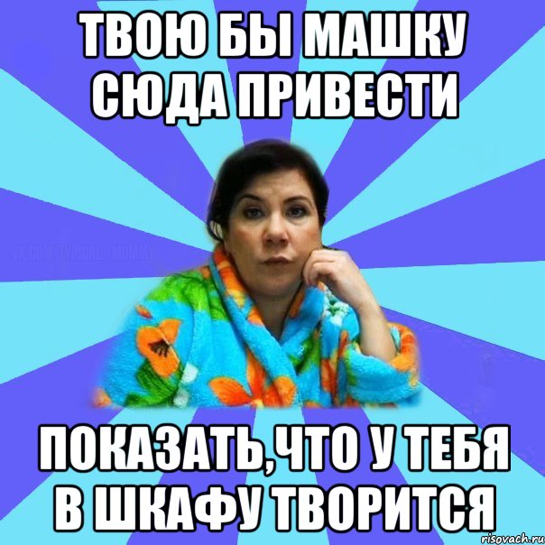 твою бы машку сюда привести показать,что у тебя в шкафу творится, Мем типичная мама