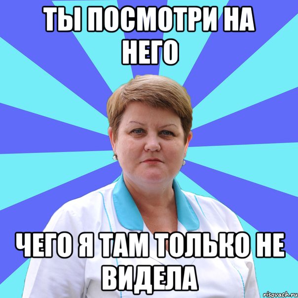 Ты посмотри на него Чего я там только не видела