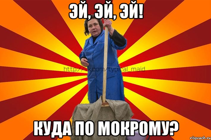 Эй, эй, эй! Куда по мокрому?