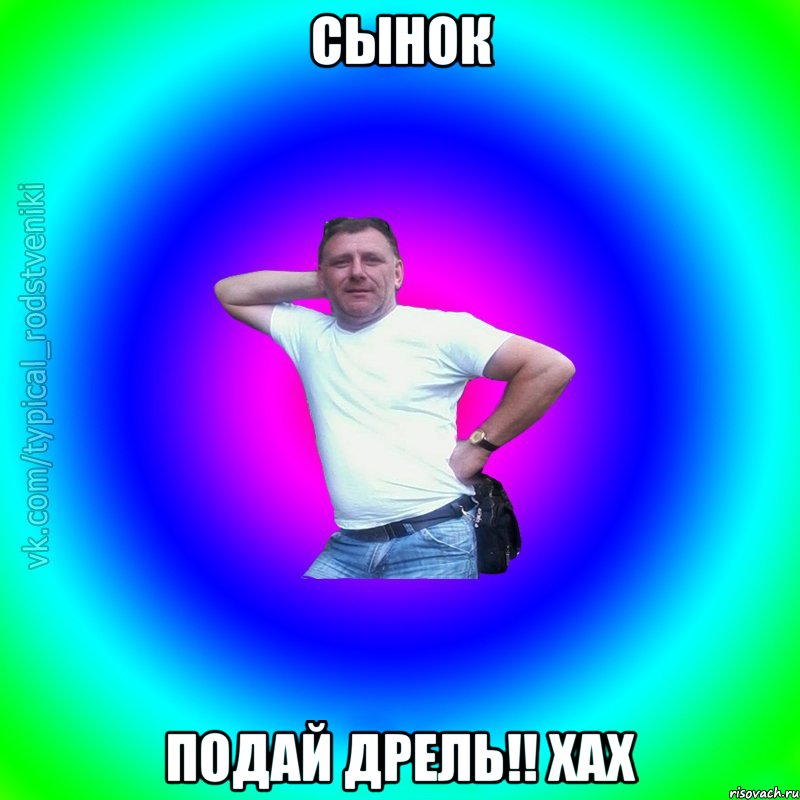 Сынок Подай дрель!! Хах, Мем Типичный Батя