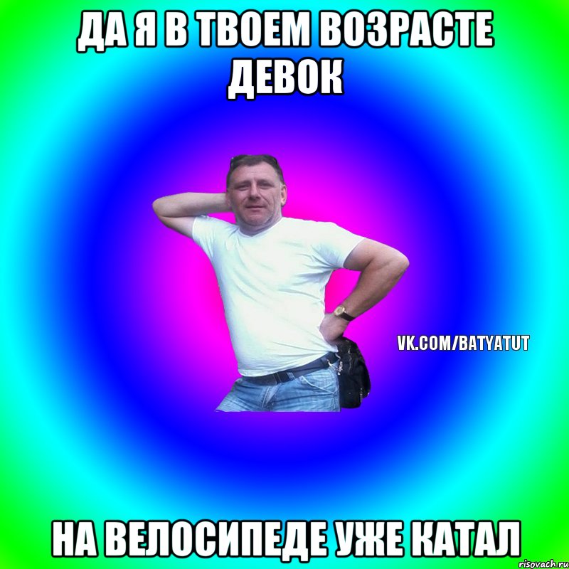 Да я в твоем возрасте девок на велосипеде уже катал, Мем  Типичный Батя вк