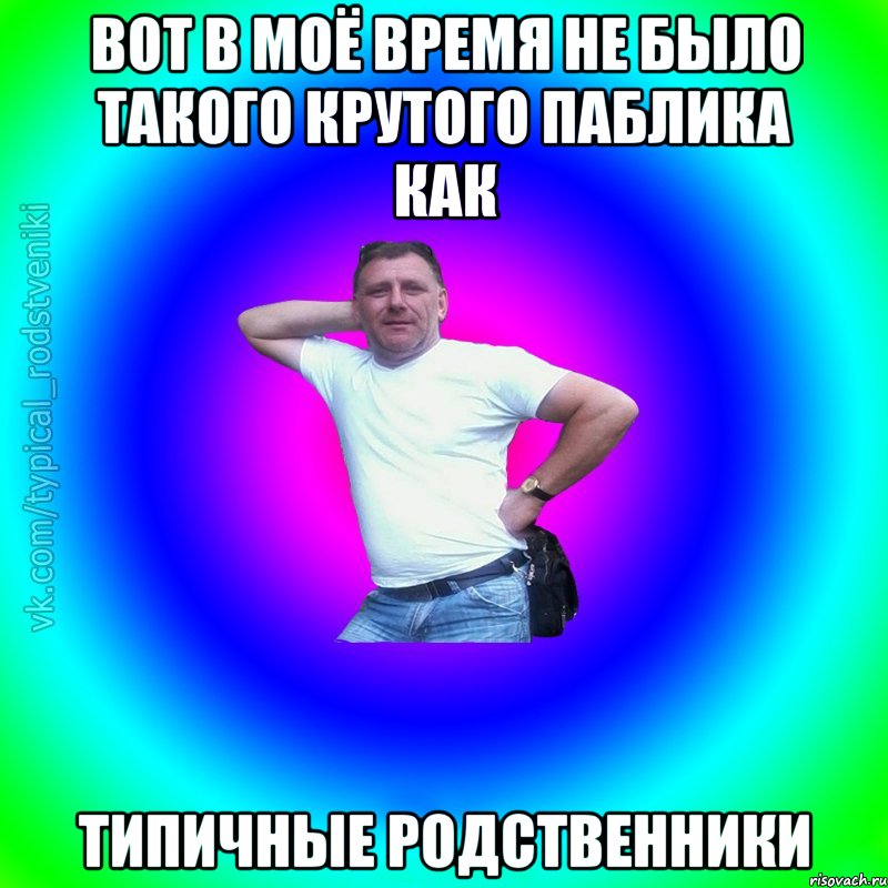 Вот в моё время не было такого крутого паблика как Типичные Родственники, Мем Типичный Батя