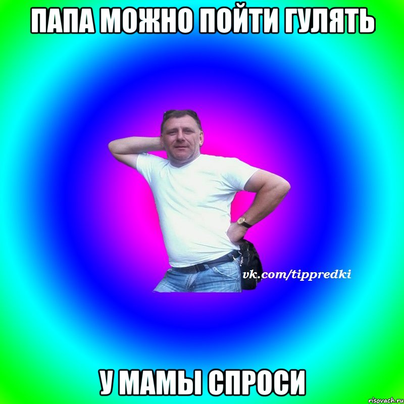 Папа можно пойти гулять У мамы спроси