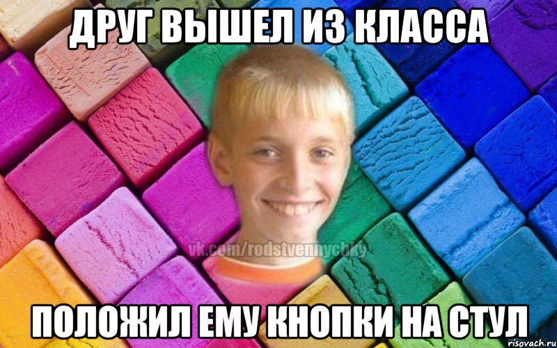 друг вышел из класса положил ему кнопки на стул