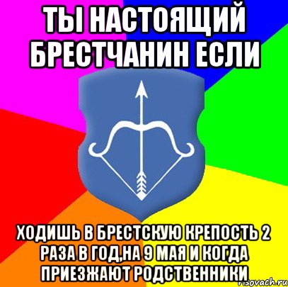 ТЫ НАСТОЯЩИЙ БРЕСТЧАНИН ЕСЛИ ХОДИШЬ В БРЕСТСКУЮ КРЕПОСТЬ 2 РАЗА В ГОД,НА 9 МАЯ И КОГДА ПРИЕЗЖАЮТ РОДСТВЕННИКИ