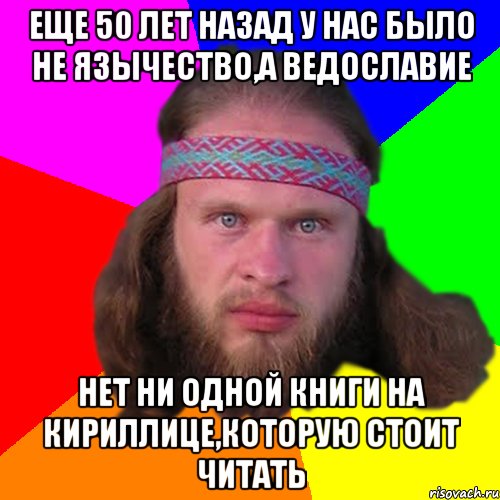 еще 50 лет назад у нас было не язычество,а ведославие нет ни одной книги на кириллице,которую стоит читать, Мем Типичный долбослав