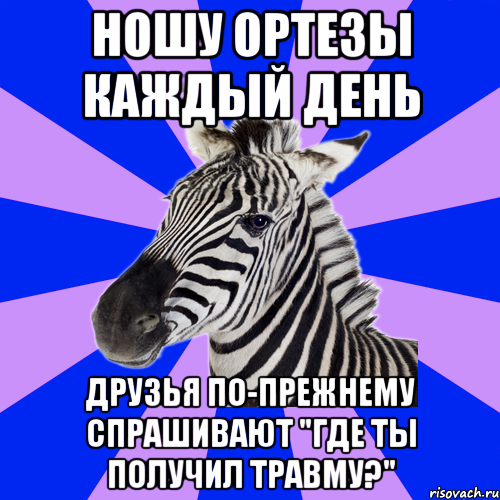ношу ортезы каждый день друзья по-прежнему спрашивают "где ты получил травму?"