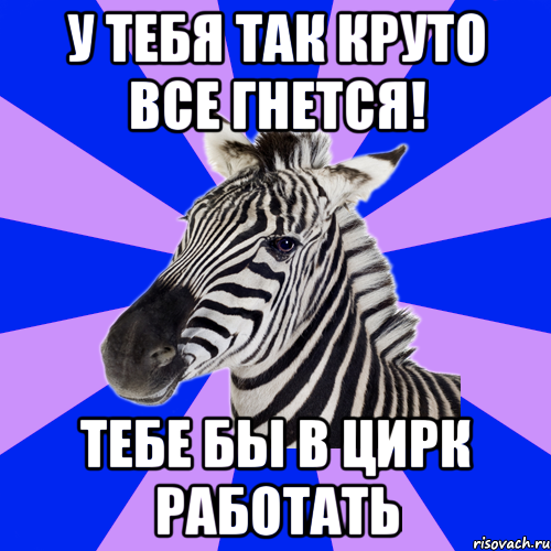 у тебя так круто все гнется! тебе бы в цирк работать