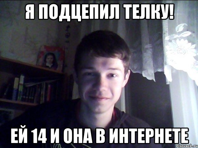 Я подцепил телку! Ей 14 и она в интернете