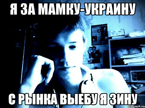 я за мамку-украину с рынка выебу я зину