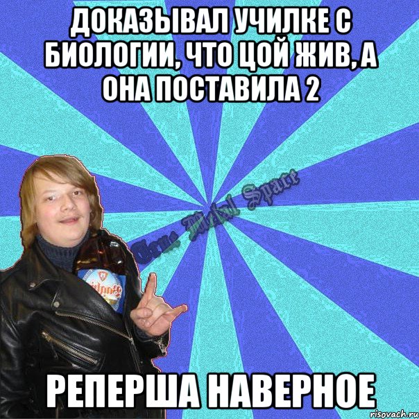 доказывал училке с биологии, что цой жив, а она поставила 2 реперша наверное