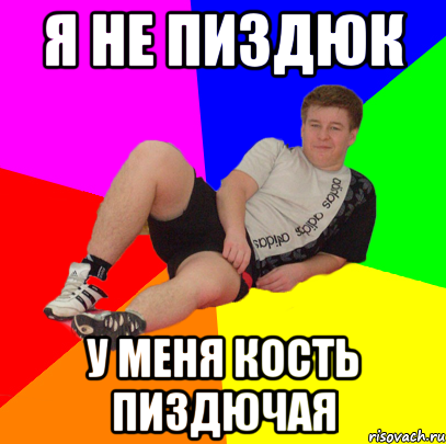 я не пиздюк у меня кость пиздючая
