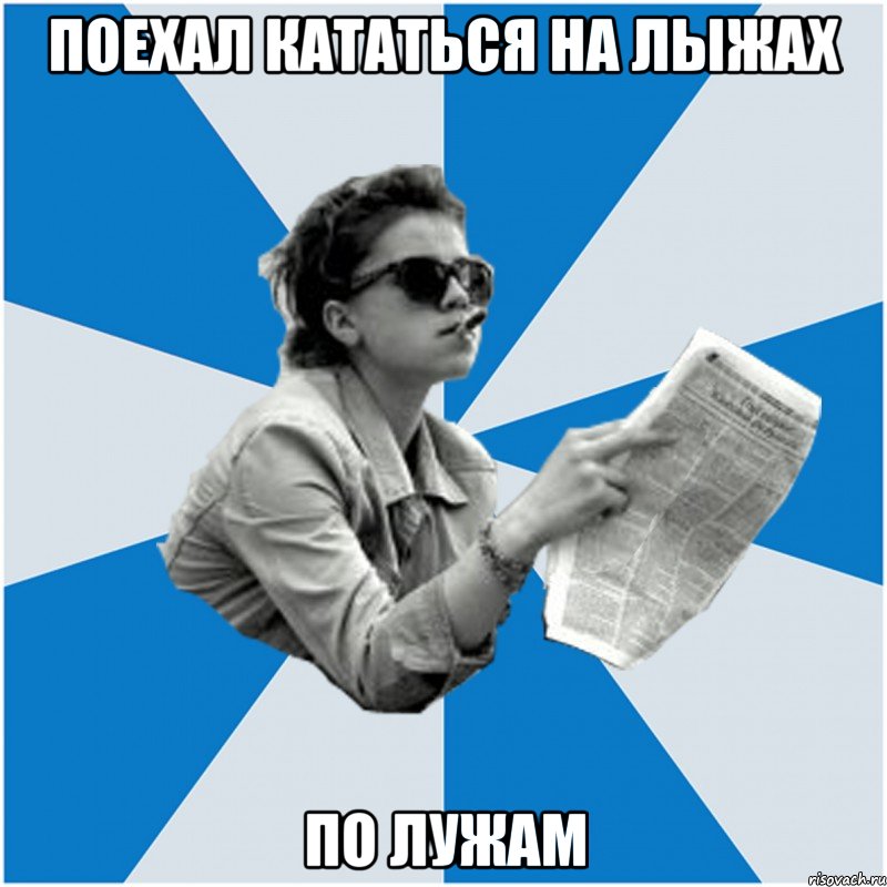 поехал кататься на лыжах по лужам