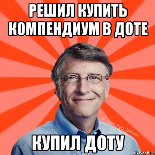 Решил купить компендиум в доте Купил доту, Мем Типичный Миллиардер (Билл Гейст)