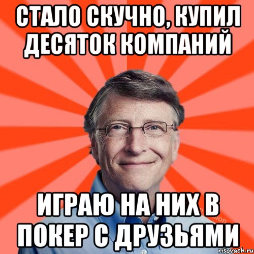 Стало скучно, купил десяток компаний играю на них в покер с друзьями, Мем Типичный Миллиардер (Билл Гейст)