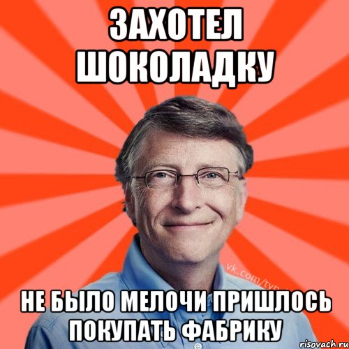 захотел шоколадку не было мелочи пришлось покупать фабрику, Мем Типичный Миллиардер (Билл Гейст)