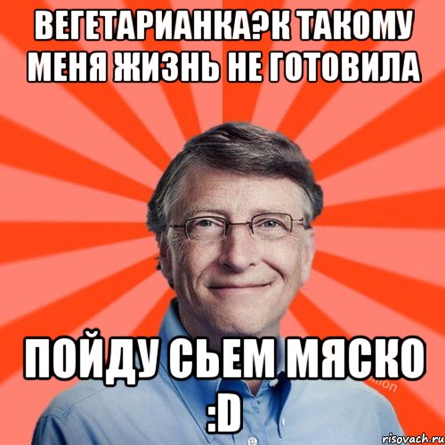 вегетарианка?к такому меня жизнь не готовила пойду сьем мяско :D, Мем Типичный Миллиардер (Билл Гейст)