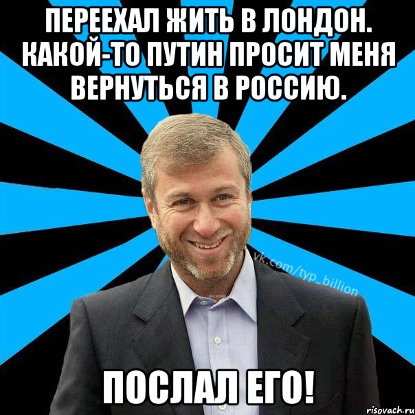 Переехал жить в Лондон. Какой-то Путин просит меня вернуться в Россию. Послал его!, Мем  Типичный Миллиардер (Абрамович)