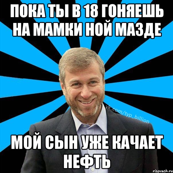 Пока ты в 18 гоняешь на мамки ной мазде Мой сын уже качает нефть, Мем  Типичный Миллиардер (Абрамович)