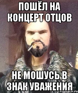 Пошёл на концерт отцов Не мошусь в знак уважения