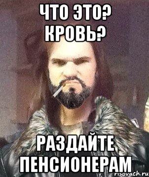 Что это? Кровь? Раздайте пенсионерам