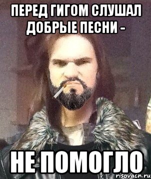 Перед гигом слушал добрые песни - не помогло