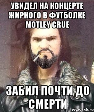 Увидел на концерте жирного в футболке Motley Crue Забил почти до смерти