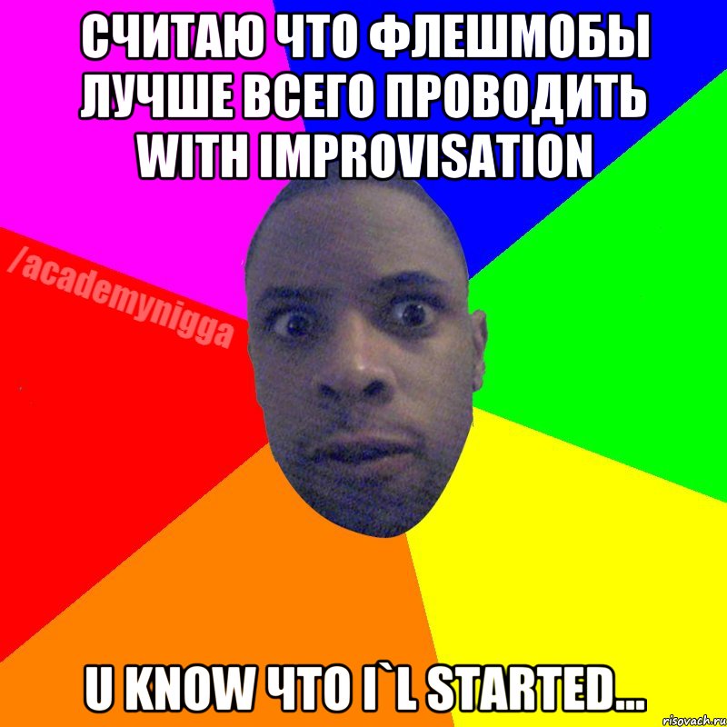 Считаю что флешмобы лучше всего проводить with improvisation U know что і`l started..., Мем  ТИПИЧНЫЙ НЕГР